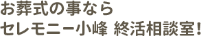 お葬式の事ならセレモニー小峰 終活相談室！