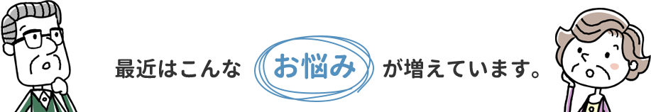 最近はこんなお悩みが増えています。